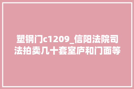 塑钢门c1209_信阳法院司法拍卖几十套室庐和门面等着你～