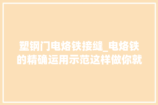 塑钢门电烙铁接缝_电烙铁的精确运用示范这样做你就是电子高手电子制作示范