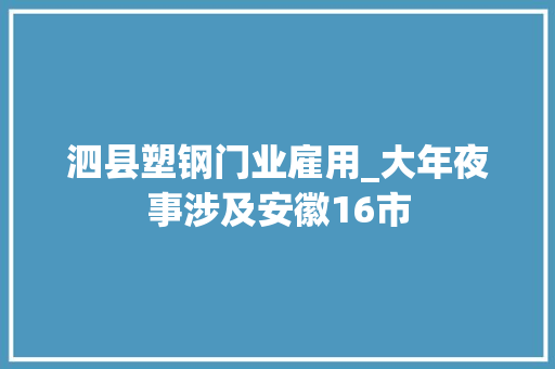 泗县塑钢门业雇用_大年夜事涉及安徽16市