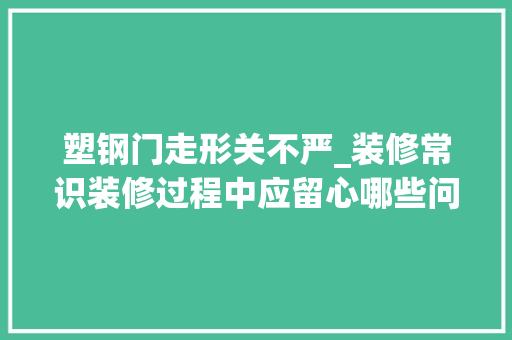 塑钢门走形关不严_装修常识装修过程中应留心哪些问题
