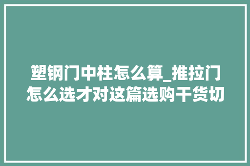 塑钢门中柱怎么算_推拉门怎么选才对这篇选购干货切实其实绝了