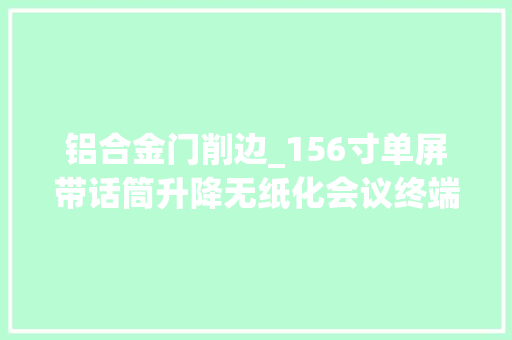 铝合金门削边_156寸单屏带话筒升降无纸化会议终端PT6500H