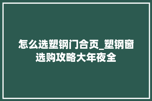 怎么选塑钢门合页_塑钢窗选购攻略大年夜全