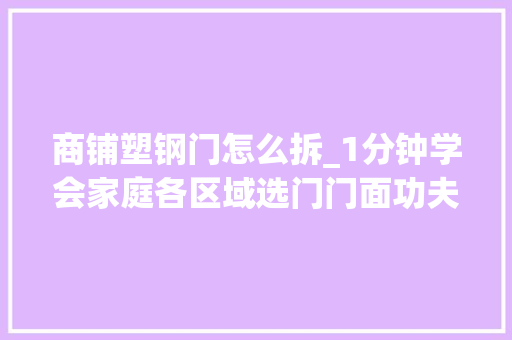 商铺塑钢门怎么拆_1分钟学会家庭各区域选门门面功夫就该这么做