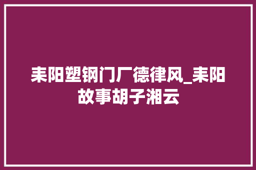 耒阳塑钢门厂德律风_耒阳故事胡子湘云