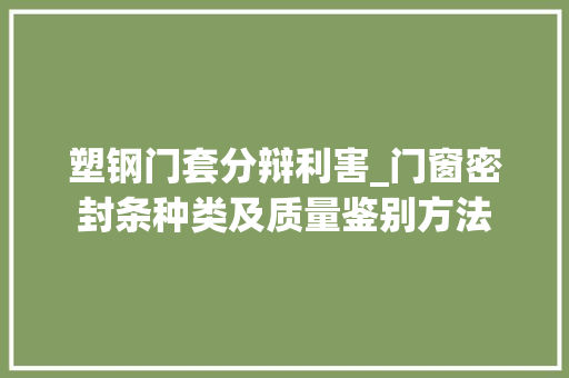 塑钢门套分辩利害_门窗密封条种类及质量鉴别方法