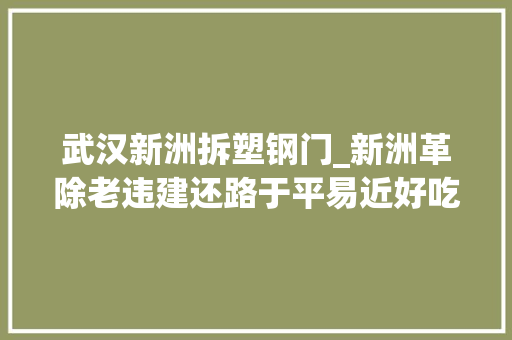 武汉新洲拆塑钢门_新洲革除老违建还路于平易近好吃街将变好看街