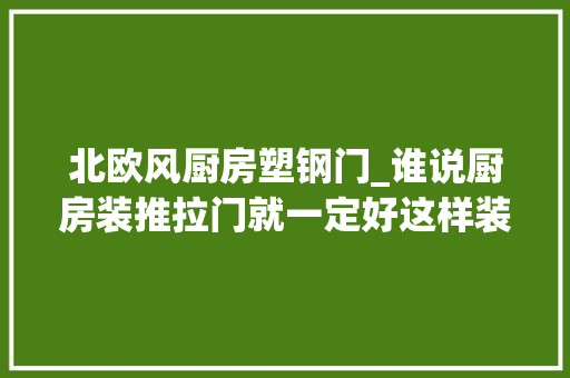 北欧风厨房塑钢门_谁说厨房装推拉门就一定好这样装实用又好看