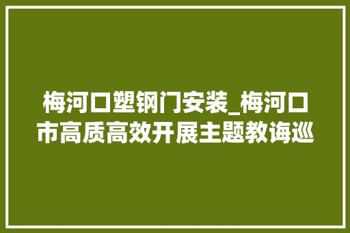 梅河口塑钢门安装_梅河口市高质高效开展主题教诲巡回指导