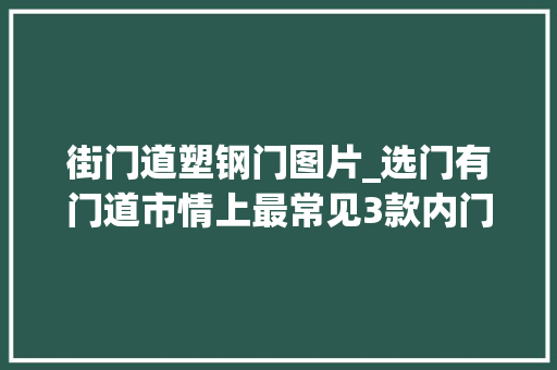 街门道塑钢门图片_选门有门道市情上最常见3款内门大年夜比拼看看谁是你的菜