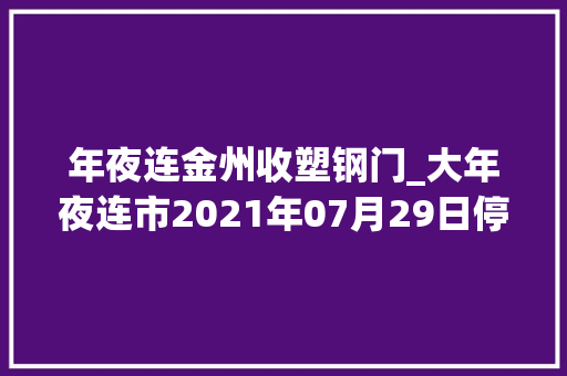 年夜连金州收塑钢门_大年夜连市2021年07月29日停电信息