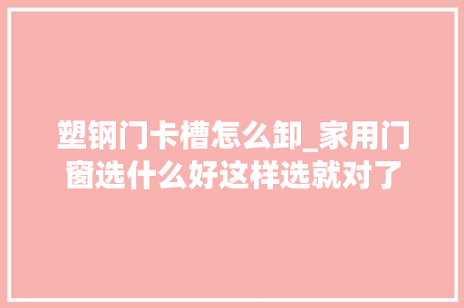 塑钢门卡槽怎么卸_家用门窗选什么好这样选就对了