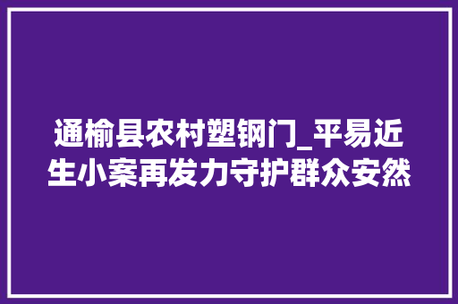 通榆县农村塑钢门_平易近生小案再发力守护群众安然感