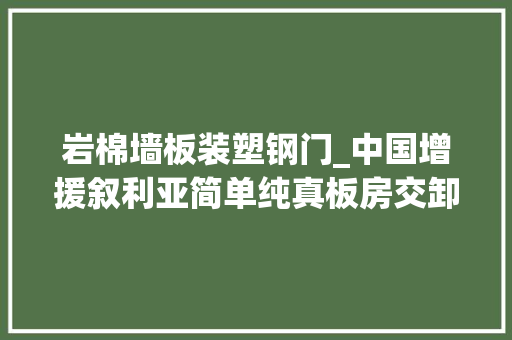 岩棉墙板装塑钢门_中国增援叙利亚简单纯真板房交卸典礼在大年夜马士革举行