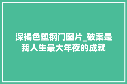 深褐色塑钢门图片_破案是我人生最大年夜的成就