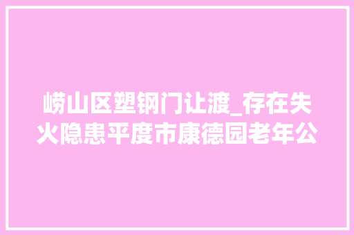 崂山区塑钢门让渡_存在失火隐患平度市康德园老年公寓等单位被责令整改