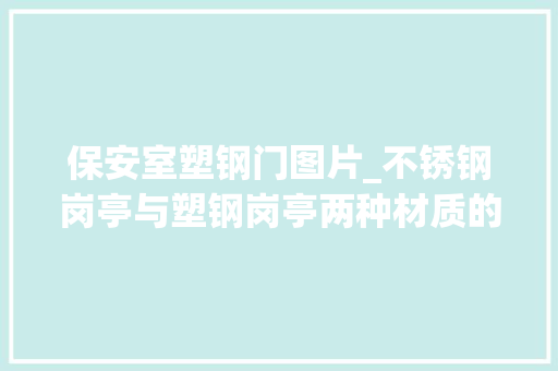 保安室塑钢门图片_不锈钢岗亭与塑钢岗亭两种材质的差异有哪些深圳一本通岗亭