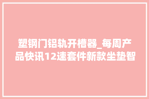 塑钢门铝轨开槽器_每周产品快讯12速套件新款坐垫智能骑行台