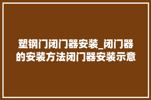 塑钢门闭门器安装_闭门器的安装方法闭门器安装示意图解析及常见问题