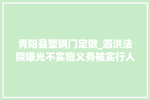 青阳县塑钢门定做_泗洪法院曝光不实施义务被实行人员名单第29期 推拉门
