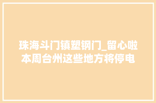 珠海斗门镇塑钢门_留心啦本周台州这些地方将停电