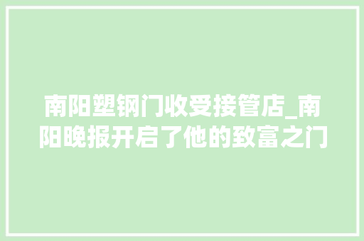 南阳塑钢门收受接管店_南阳晚报开启了他的致富之门引领他走上公益之路