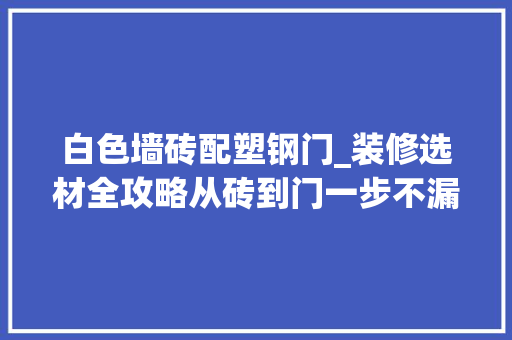 白色墙砖配塑钢门_装修选材全攻略从砖到门一步不漏
