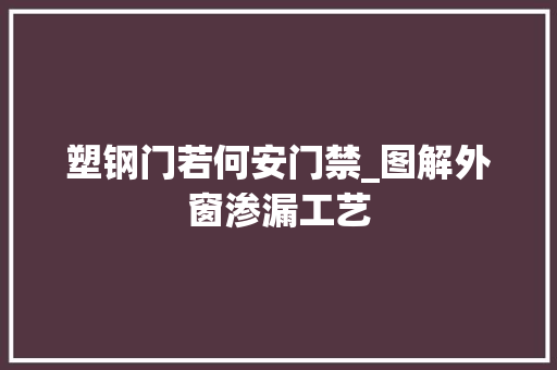 塑钢门若何安门禁_图解外窗渗漏工艺