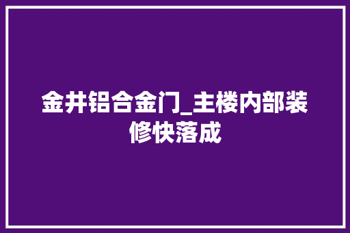 金井铝合金门_主楼内部装修快落成