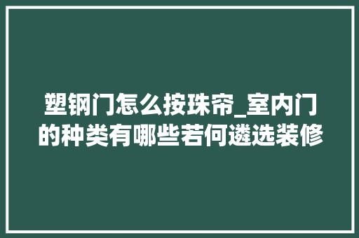 塑钢门怎么按珠帘_室内门的种类有哪些若何遴选装修室内门