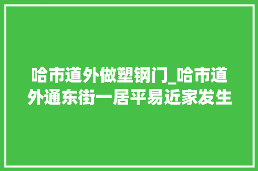 哈市道外做塑钢门_哈市道外通东街一居平易近家发生爆炸