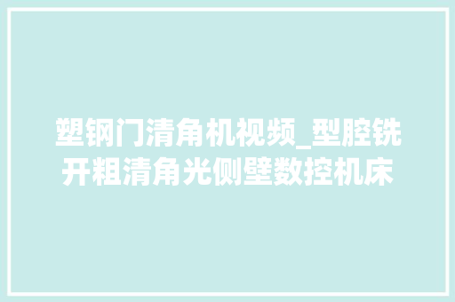 塑钢门清角机视频_型腔铣开粗清角光侧壁数控机床