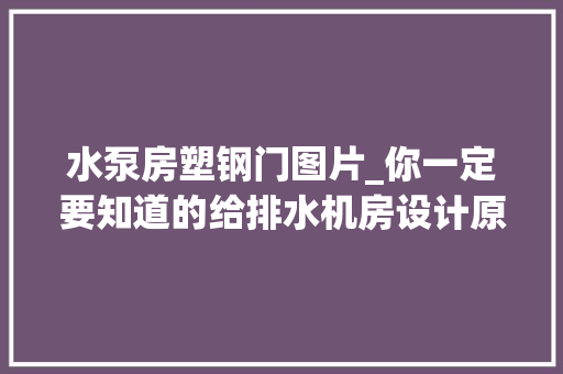 水泵房塑钢门图片_你一定要知道的给排水机房设计原则