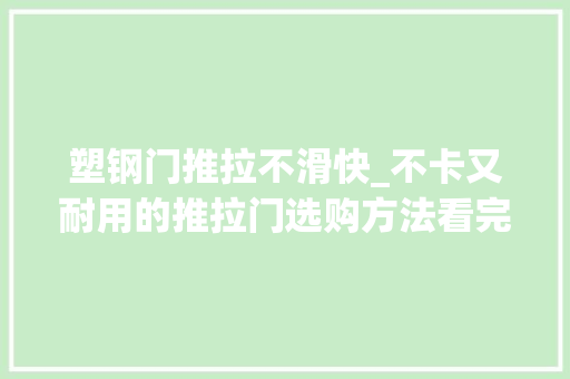 塑钢门推拉不滑快_不卡又耐用的推拉门选购方法看完记得收藏