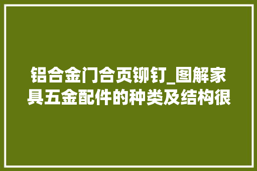 铝合金门合页铆钉_图解家具五金配件的种类及结构很完好建议收藏