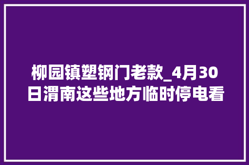 柳园镇塑钢门老款_4月30日渭南这些地方临时停电看看都是哪