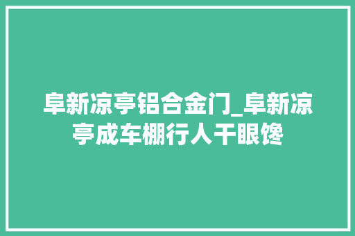 阜新凉亭铝合金门_阜新凉亭成车棚行人干眼馋