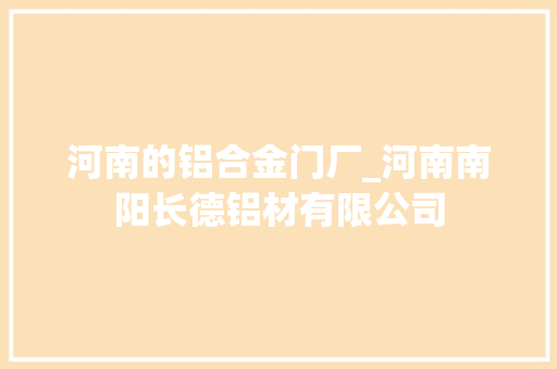 河南的铝合金门厂_河南南阳长德铝材有限公司