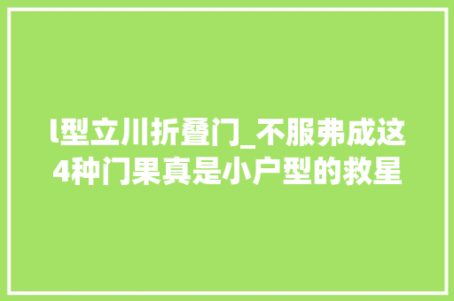 l型立川折叠门_不服弗成这4种门果真是小户型的救星