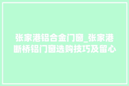 张家港铝合金门窗_张家港断桥铝门窗选购技巧及留心事项