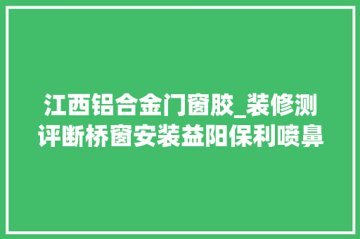 江西铝合金门窗胶_装修测评断桥窗安装益阳保利喷鼻香槟A1栋