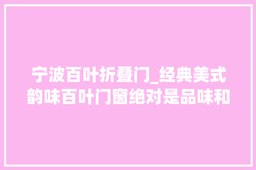 宁波百叶折叠门_经典美式韵味百叶门窗绝对是品味和气质的表示超多案例