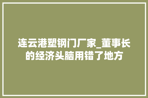 连云港塑钢门厂家_董事长的经济头脑用错了地方