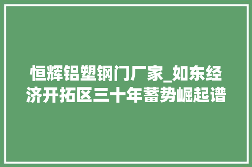 恒辉铝塑钢门厂家_如东经济开拓区三十年蓄势崛起谱新篇