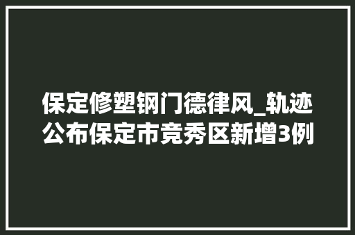 保定修塑钢门德律风_轨迹公布保定市竞秀区新增3例阳性人员