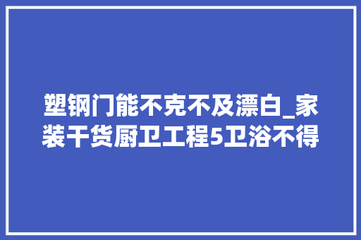塑钢门能不克不及漂白_家装干货厨卫工程5卫浴不得不说的那些事儿