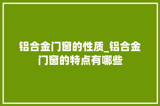 铝合金门窗的性质_铝合金门窗的特点有哪些