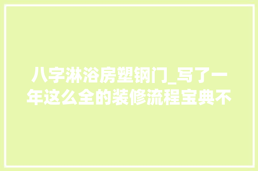 八字淋浴房塑钢门_写了一年这么全的装修流程宝典不收藏损失一套房