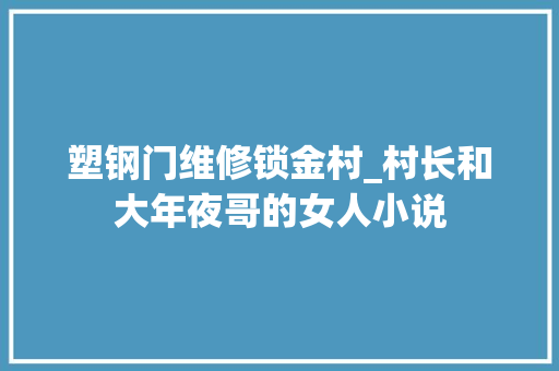 塑钢门维修锁金村_村长和大年夜哥的女人小说