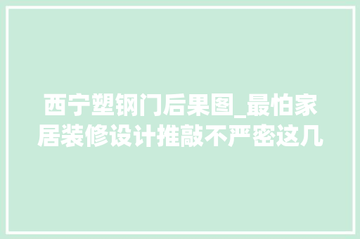 西宁塑钢门后果图_最怕家居装修设计推敲不严密这几个装修去世角你一定要留心